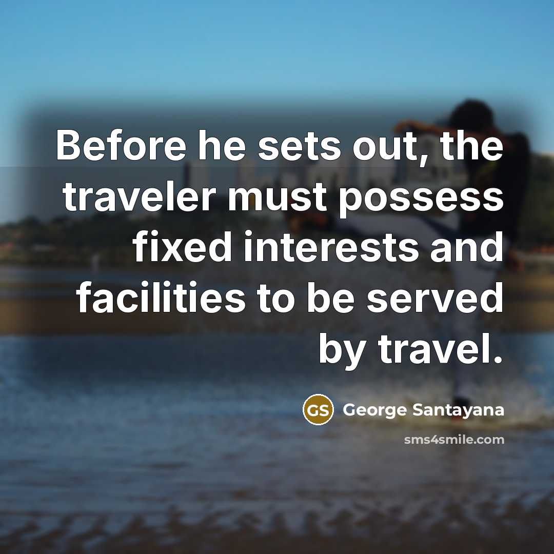 “Before he sets out, the traveler must possess fixed interests…” quote by George Santayana