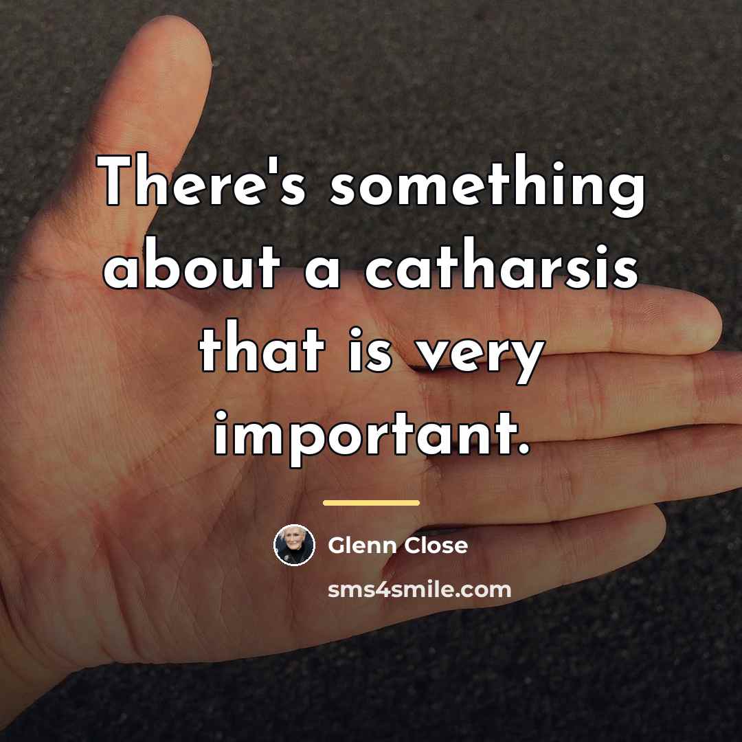 “There's something about a catharsis that is very important.…” quote by Glenn Close