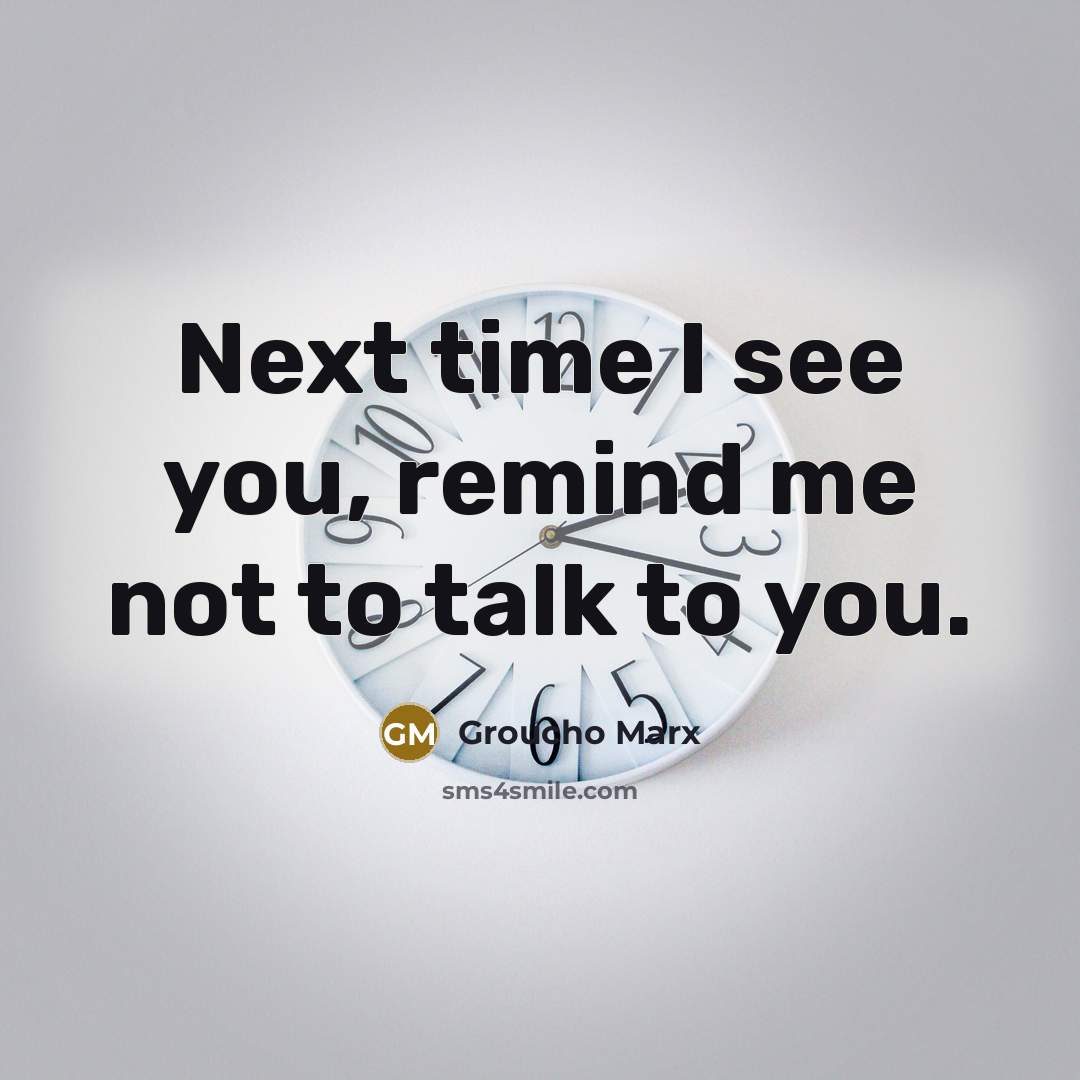 “Next time I see you, remind me not to talk…” quote by Groucho Marx