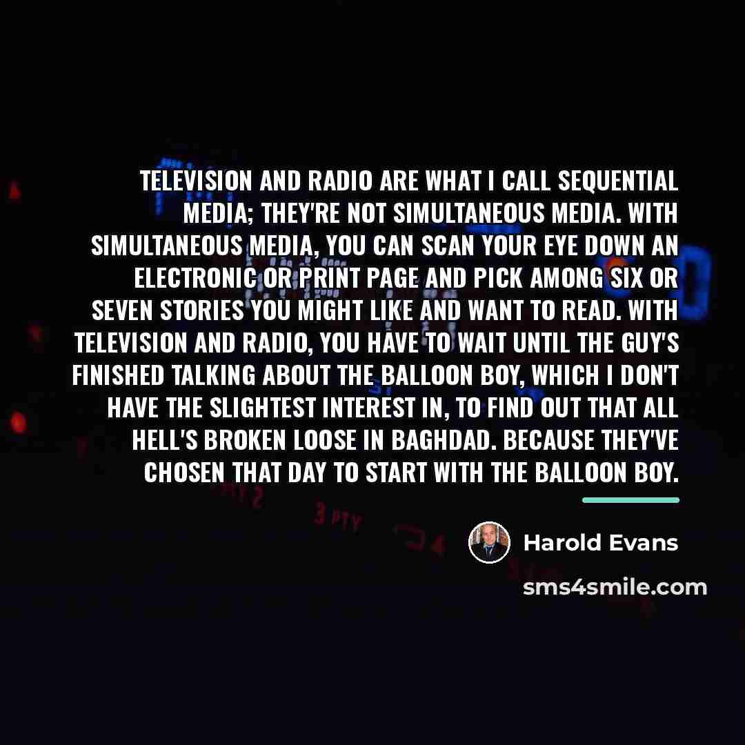 “Television and radio are what I call sequential media; they're…” quote by Harold Evans
