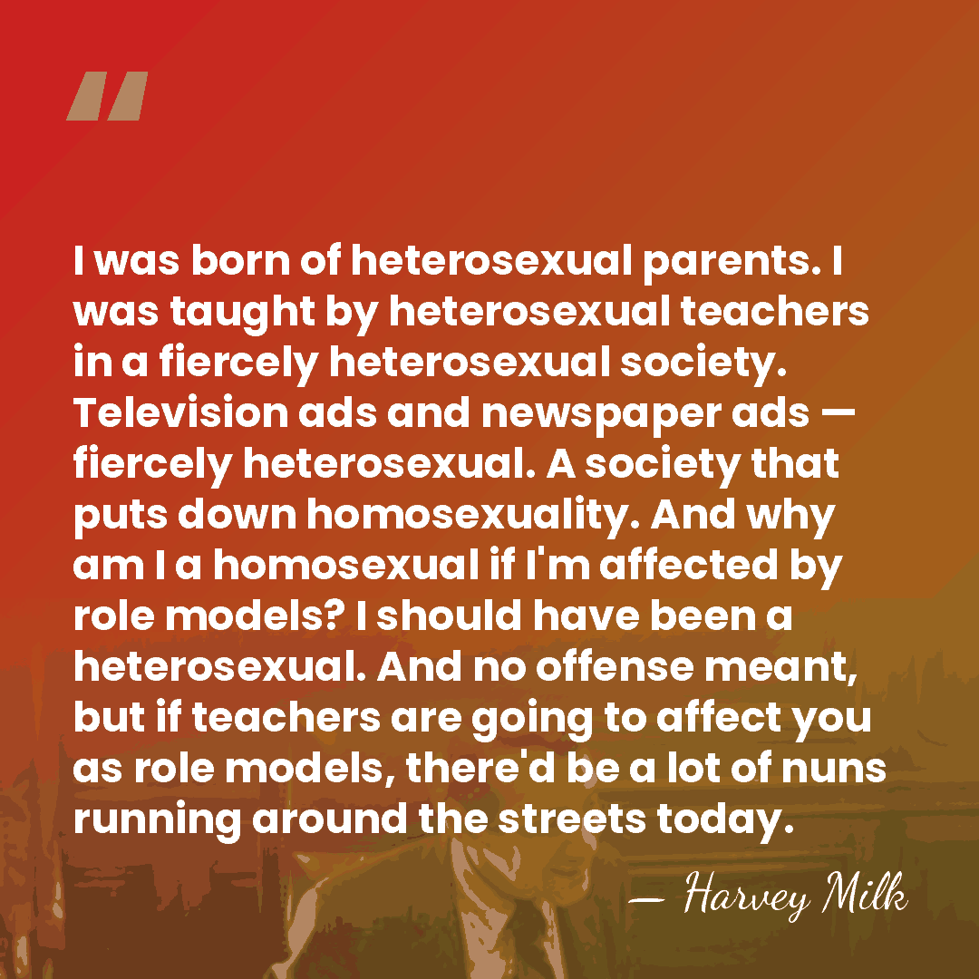 I was born of heterosexual parents. I was taught by heterosexual teachers&hellip; - Harvey Milk