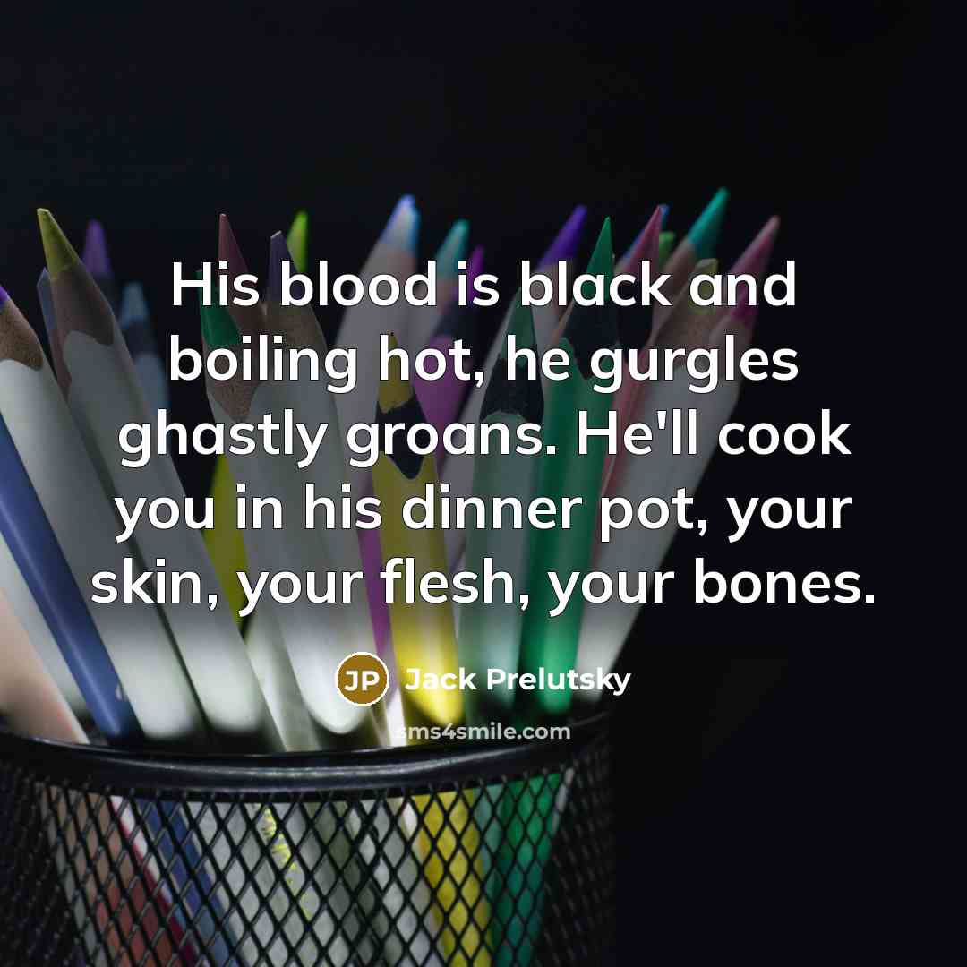 “His blood is black and boiling hot, he gurgles ghastly…” quote by Jack Prelutsky