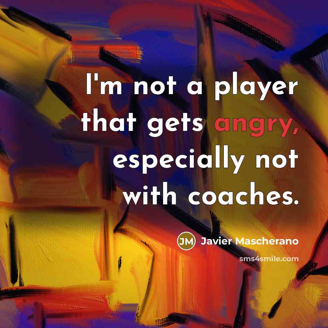 “I'm not a player that gets angry, especially not with…” quote by Javier Mascherano