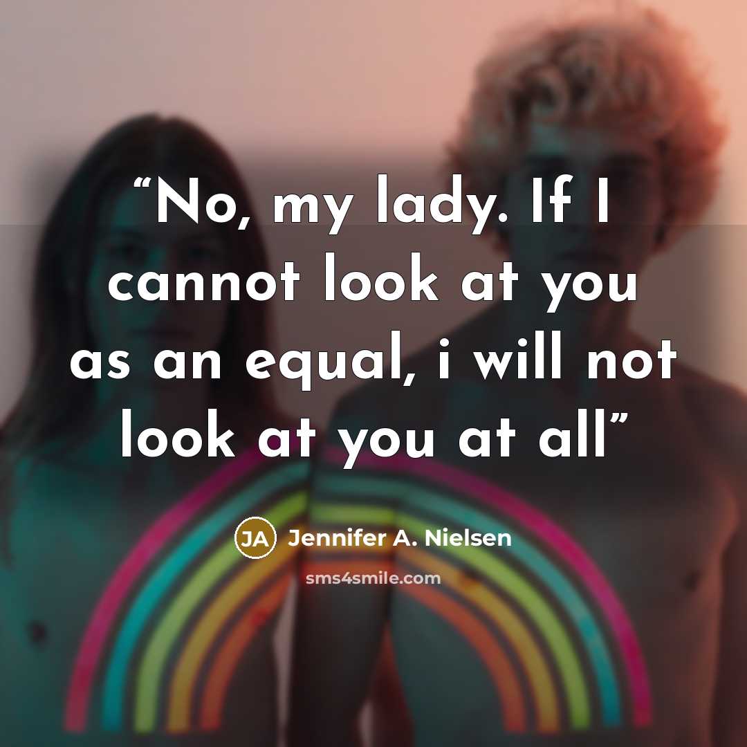 “No, my lady. If I cannot look at you as an equal, i will not look at you at all” quote by Jennifer A. Nielsen
