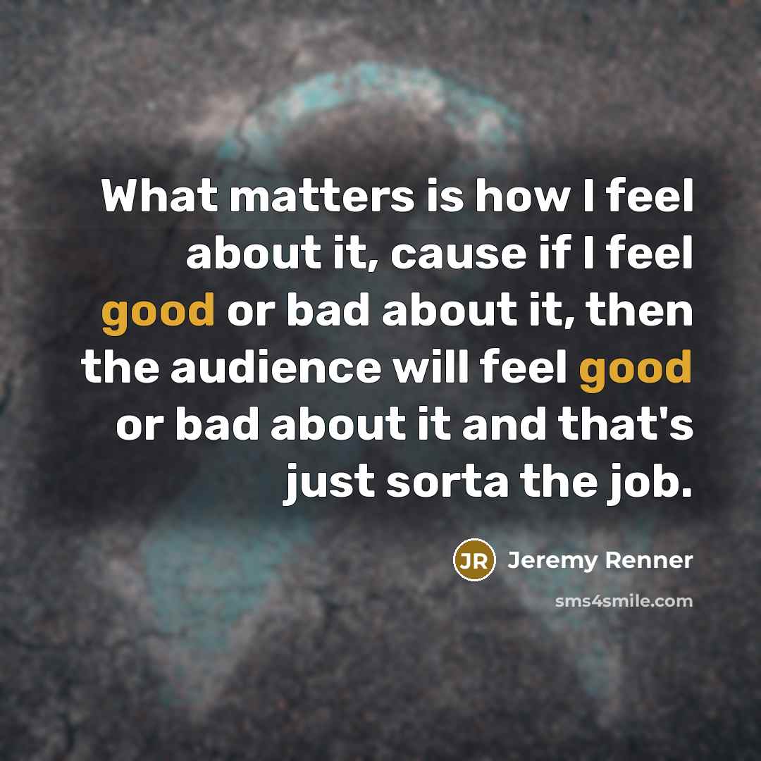 “What matters is how I feel about it, cause if…” quote by Jeremy Renner
