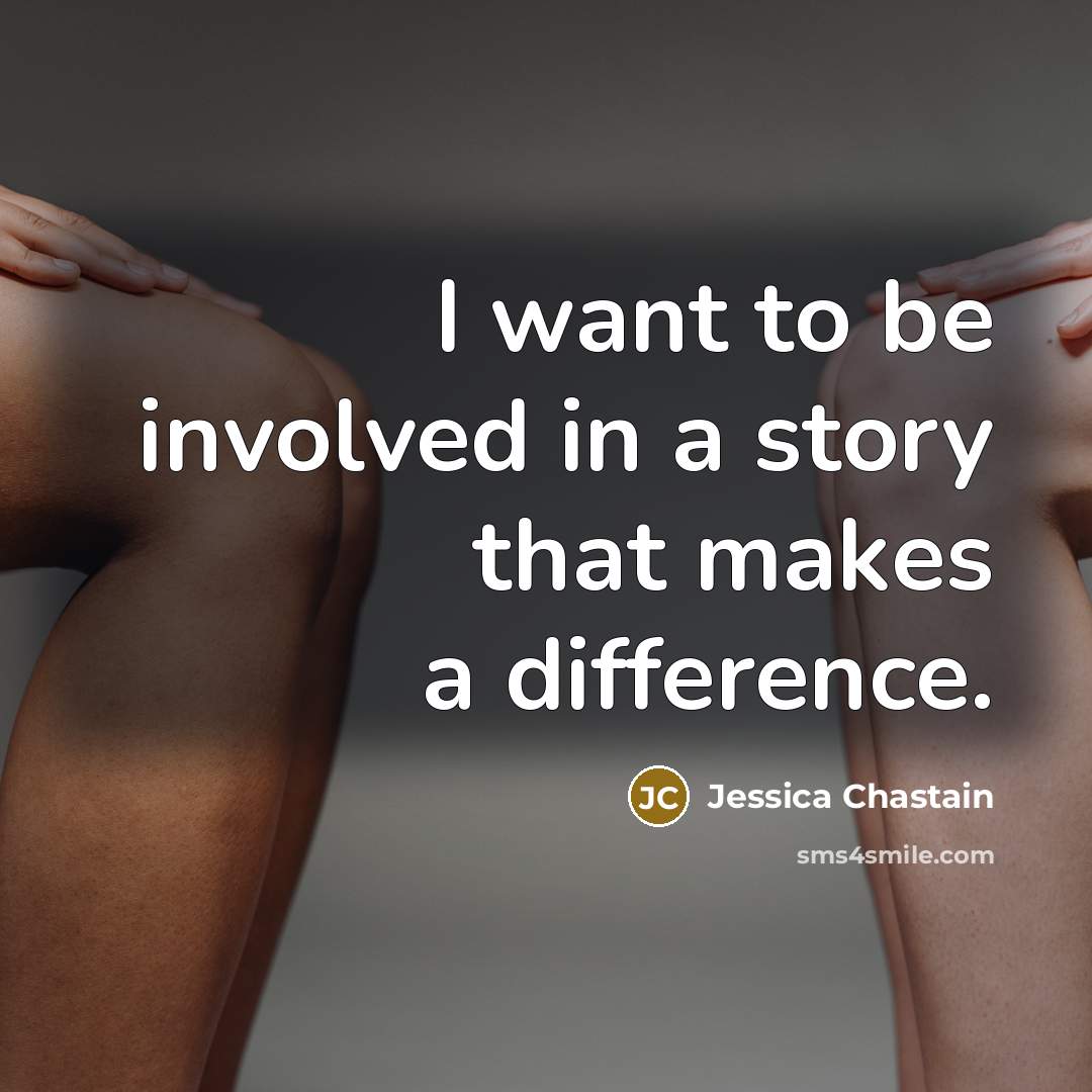 “I want to be involved in a story that makes…” quote by Jessica Chastain