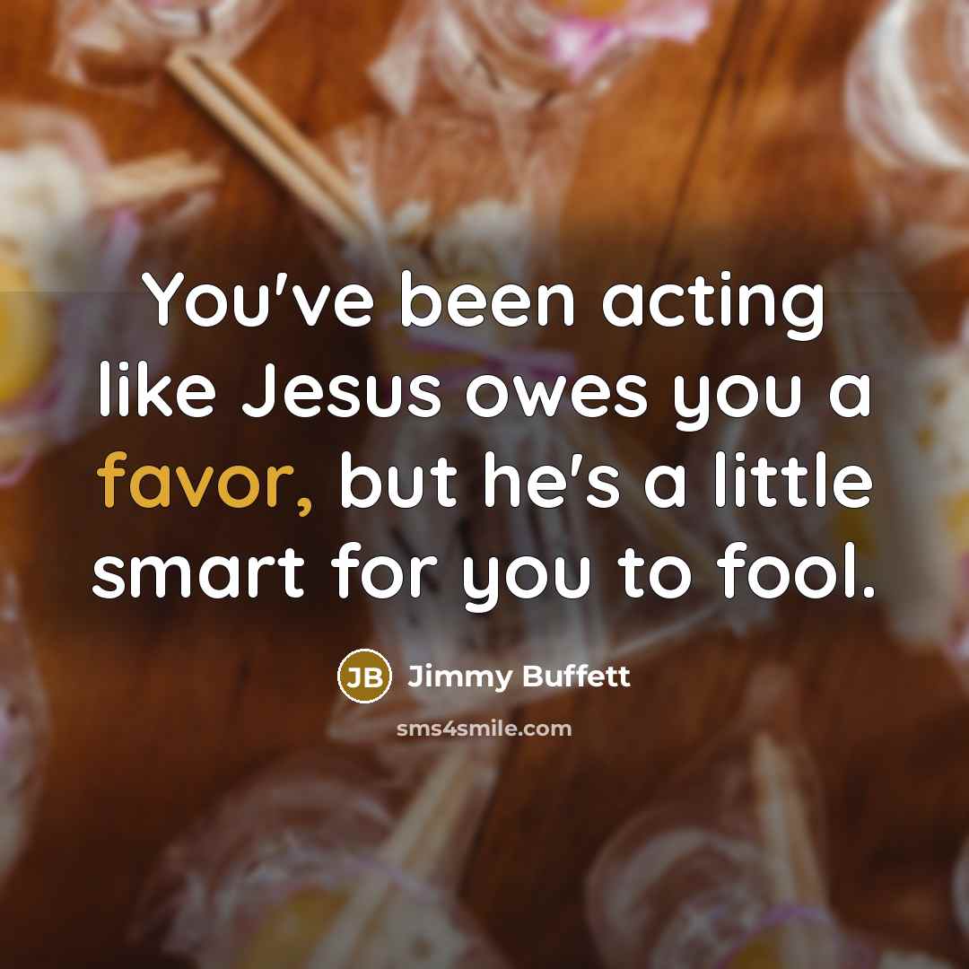 “You've been acting like Jesus owes you a favor, but…” quote by Jimmy Buffett