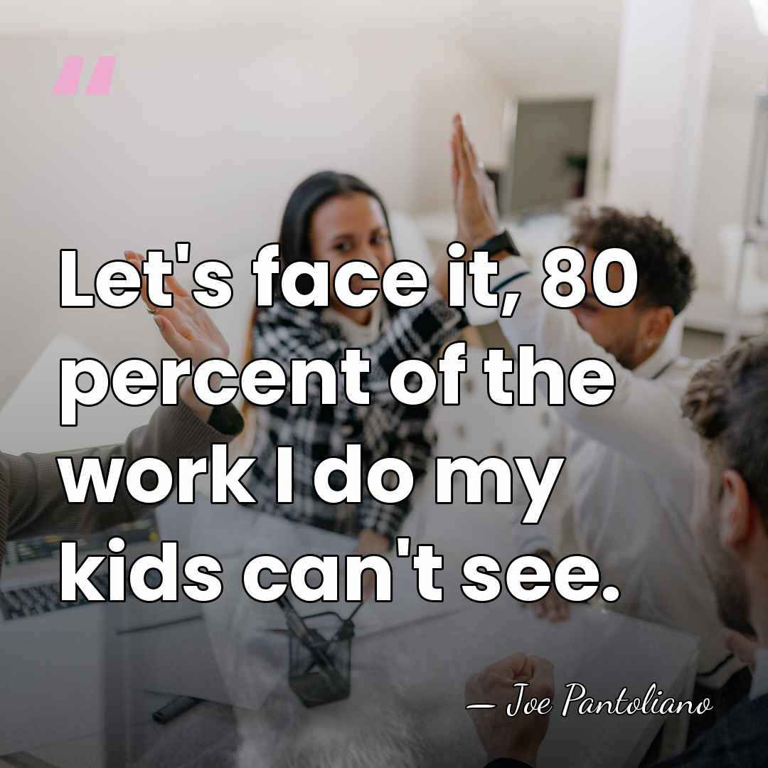 Let's face it, 80 percent of the work I do my kids&hellip; - Joe Pantoliano