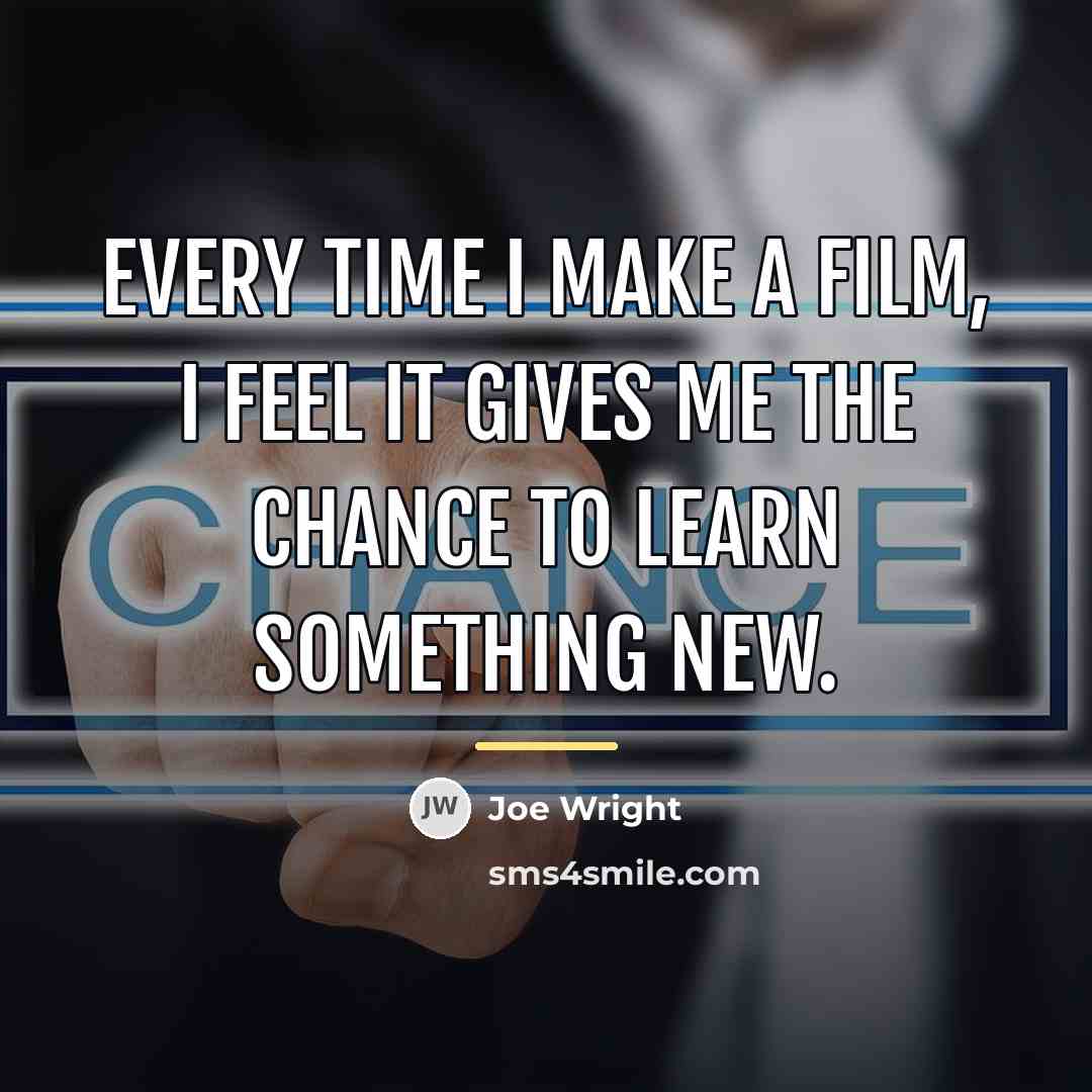 “Every time I make a film, I feel it gives…” quote by Joe Wright