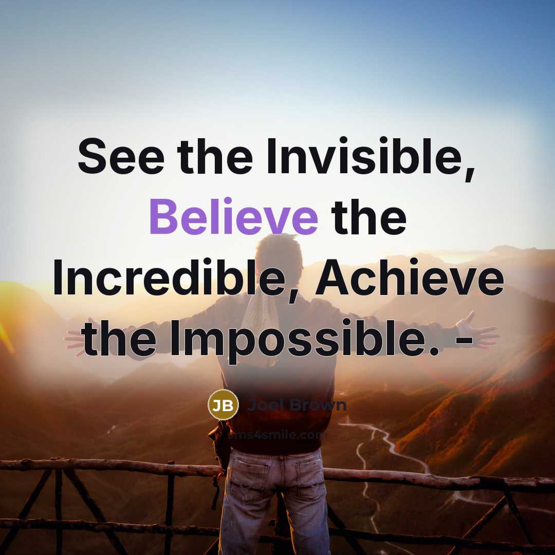 “See the Invisible, Believe the Incredible, Achieve the Impossible. -…” quote by Joel Brown