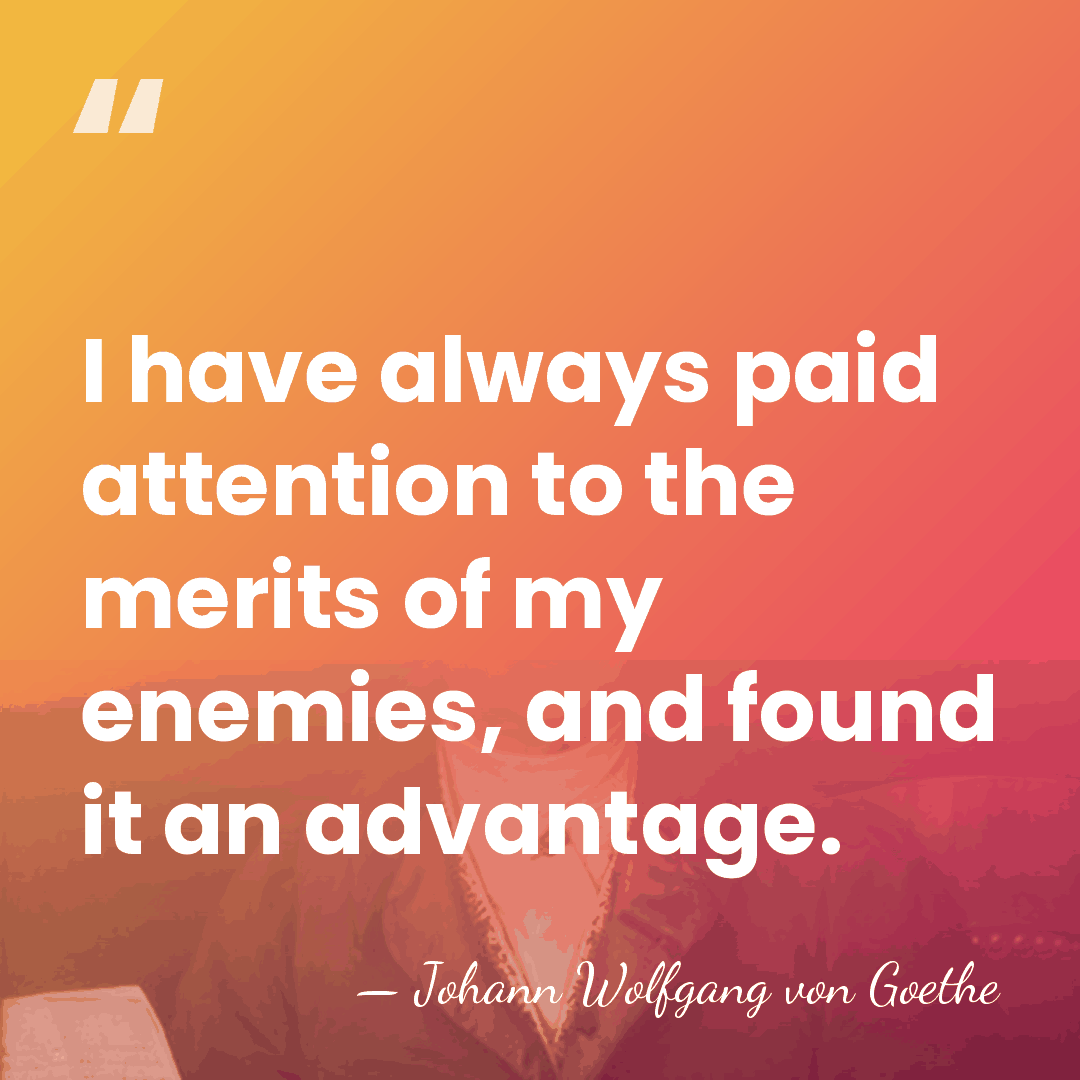I have always paid attention to the merits of my enemies, and&hellip; - Johann Wolfgang von Goethe