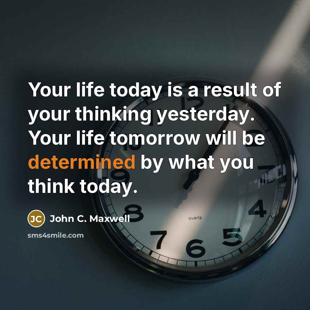 “Your life today is a result of your thinking yesterday.…” quote by John C. Maxwell