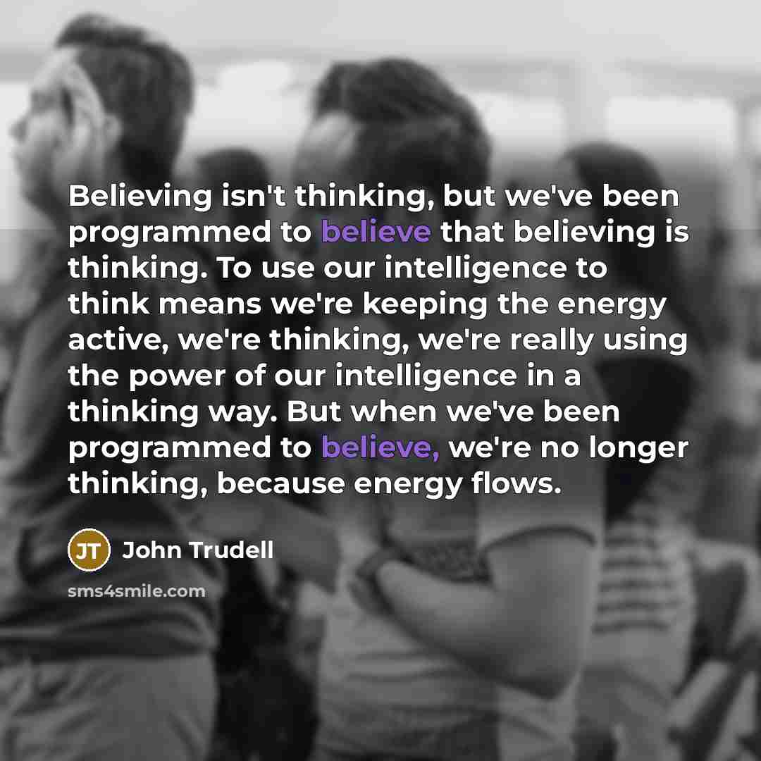 “Believing isn't thinking, but we've been programmed to believe that…” quote by John Trudell