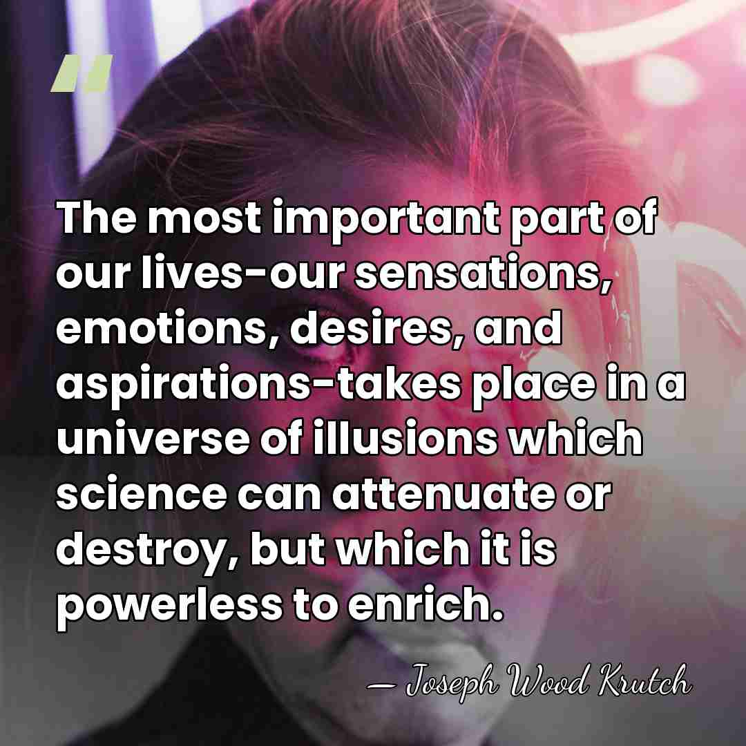 The most important part of our lives-our sensations, emotions, desires, and aspirations-takes&hellip; - Joseph Wood Krutch