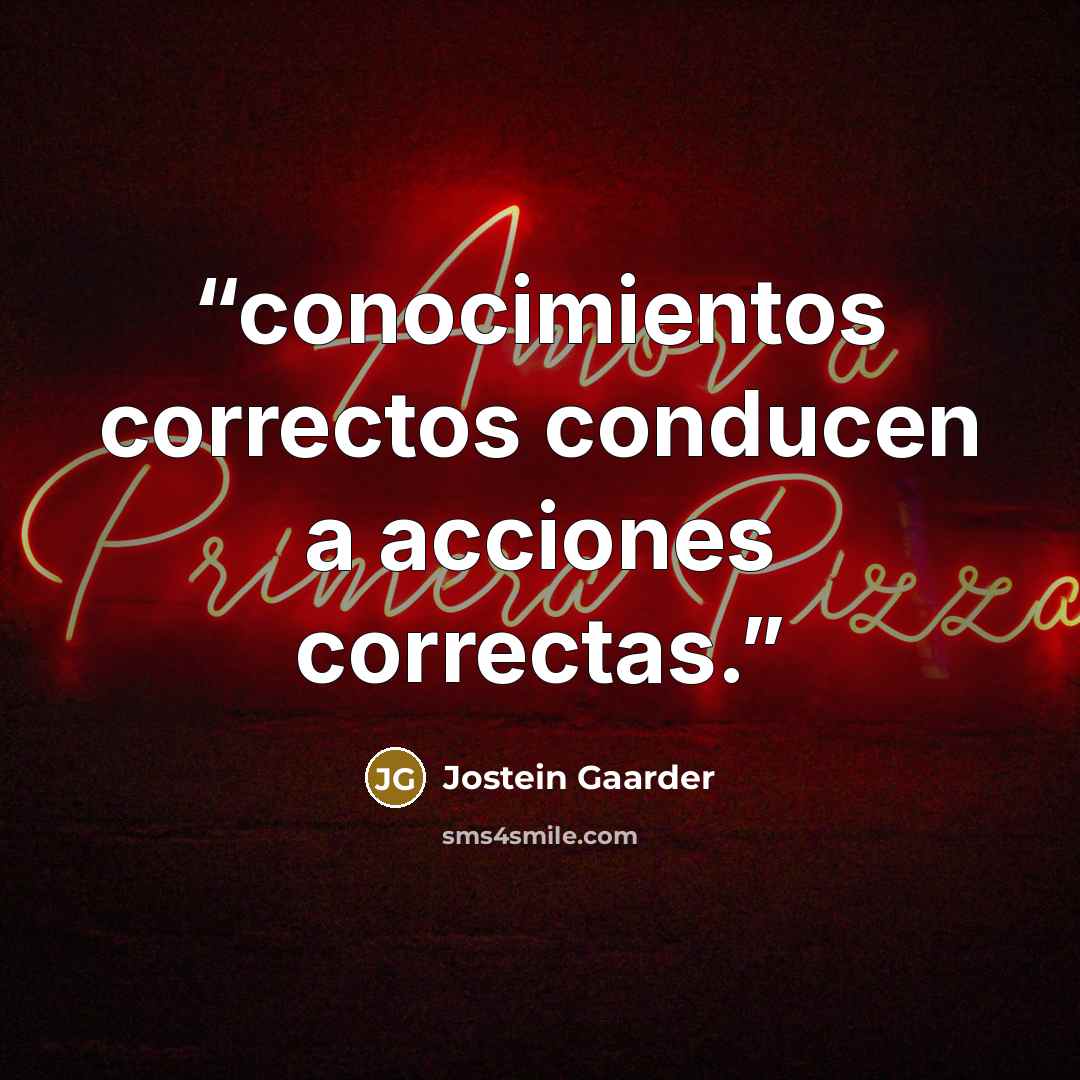 “conocimientos correctos conducen a acciones correctas.” quote by Jostein Gaarder