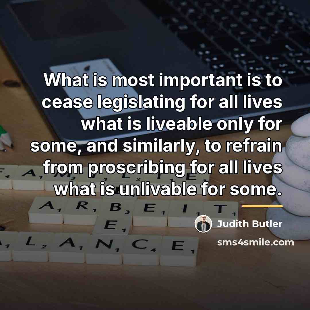 “What is most important is to cease legislating for all…” quote by Judith Butler