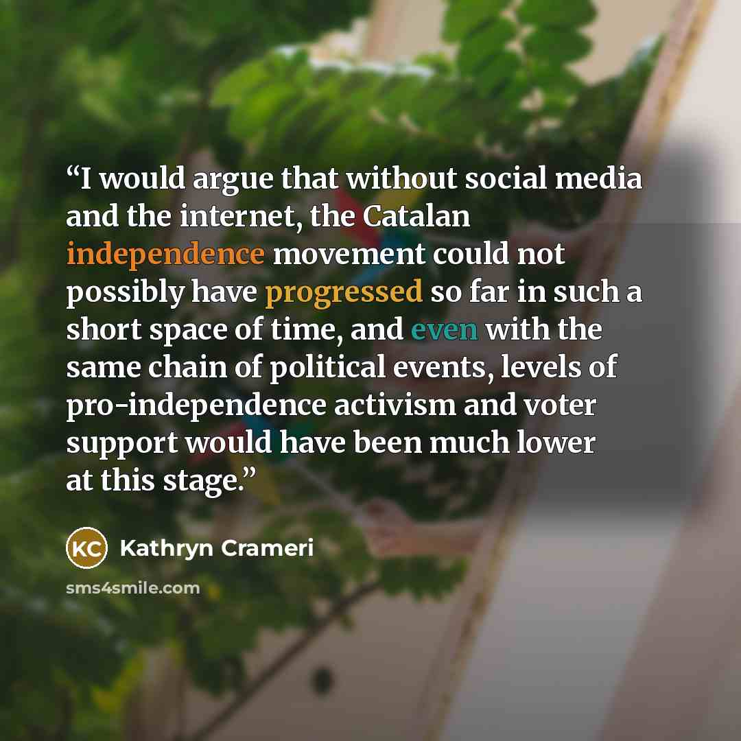 “I would argue that without social media and the internet, the Catalan independence movement could not possibly have progressed so far in such a short space of time, and even with the same chain of political events, levels of pro-independence activism and voter support would have been much lower at…” quote by Kathryn Crameri