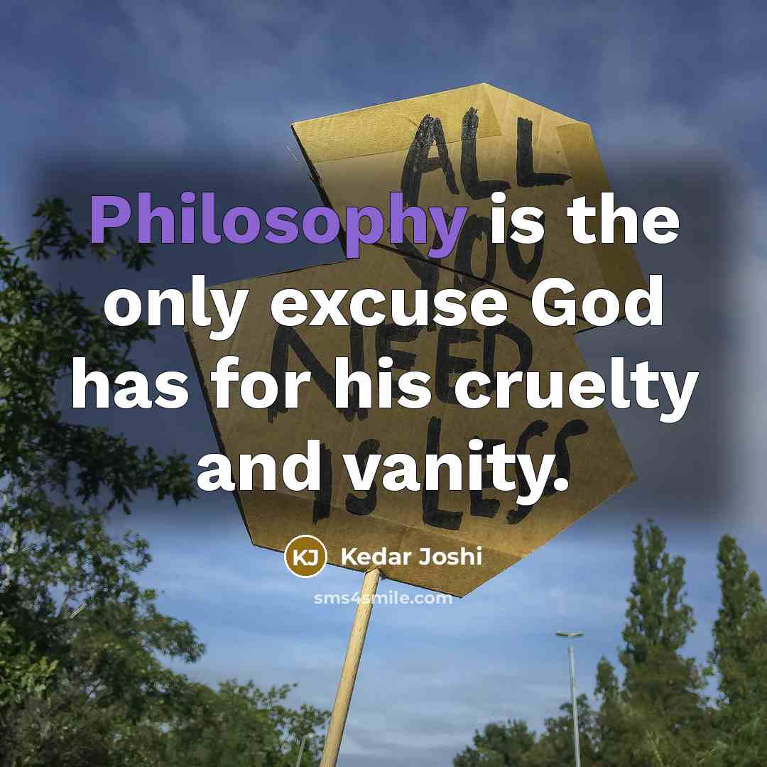“Philosophy is the only excuse God has for his cruelty…” quote by Kedar Joshi