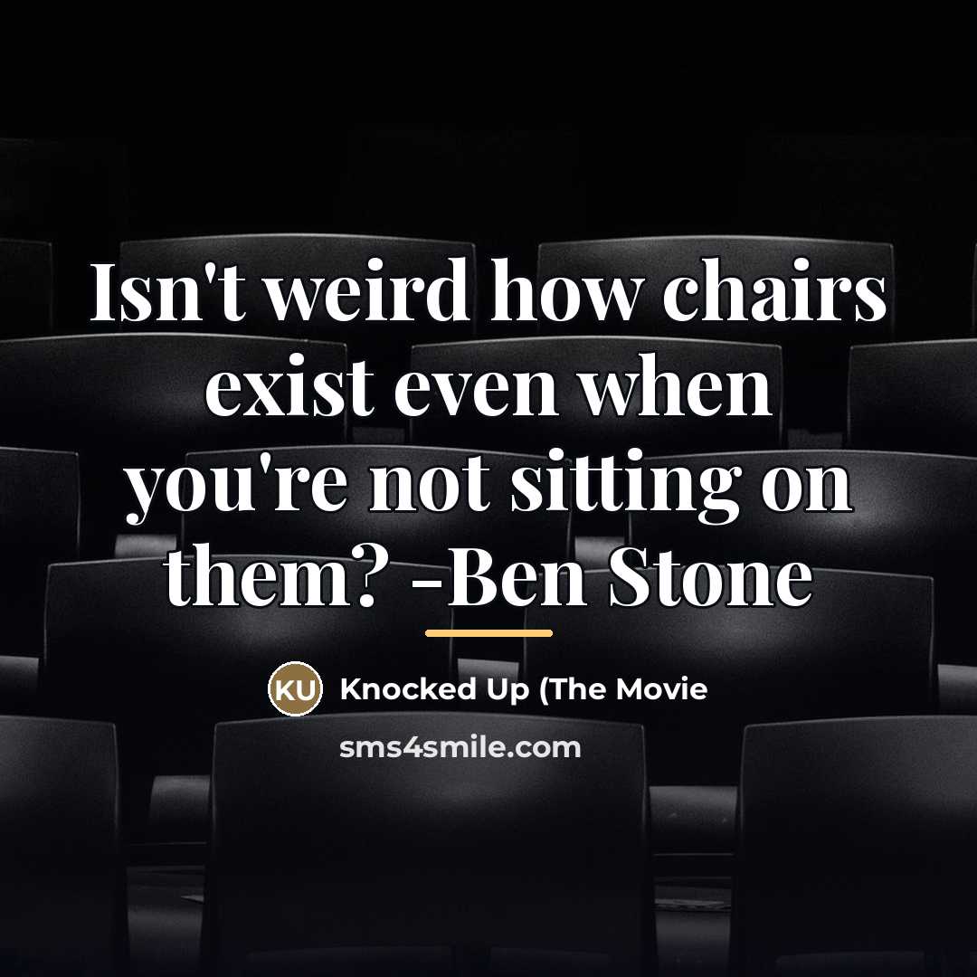 “Isn't weird how chairs exist even when you're not sitting…” quote by Knocked Up (The Movie
