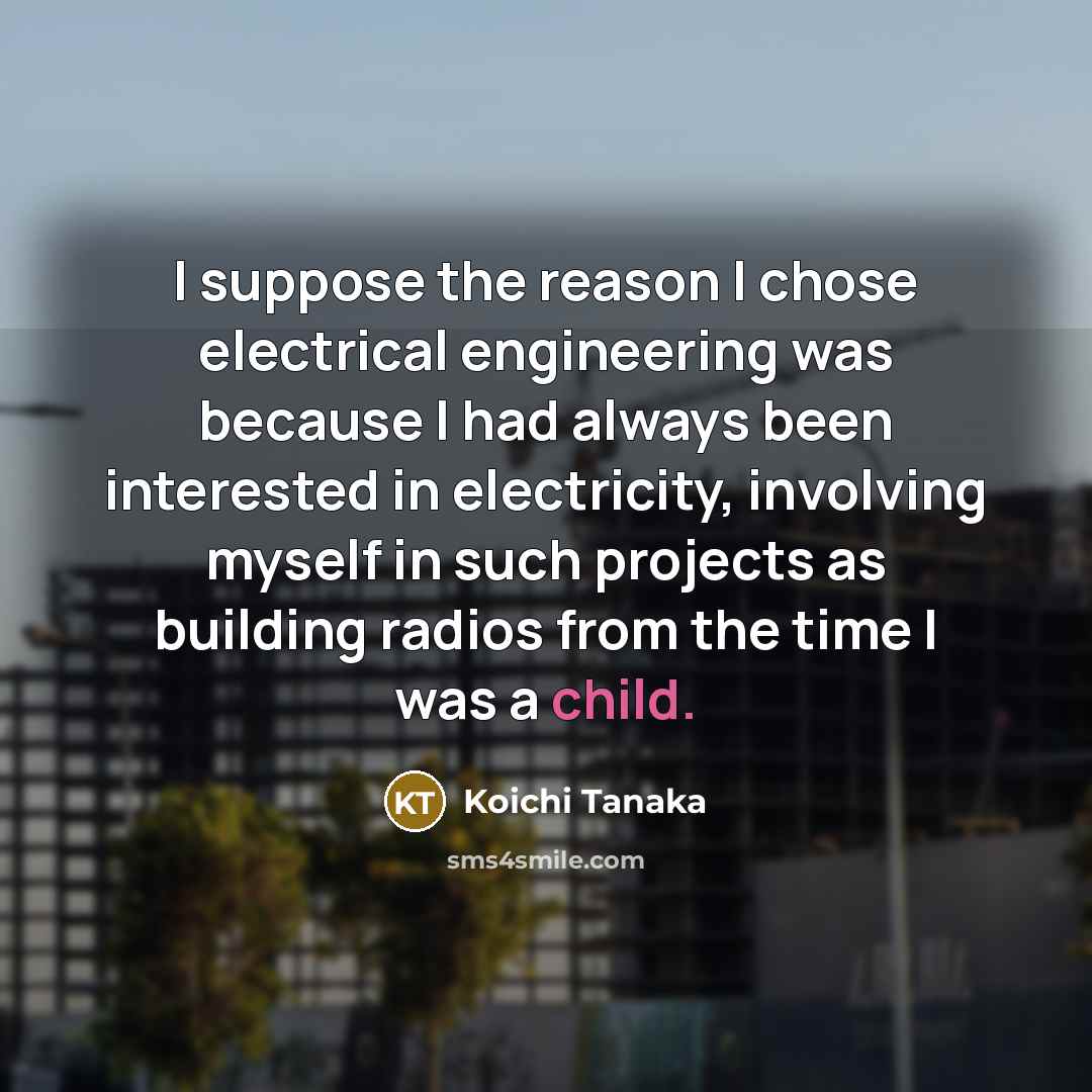 “I suppose the reason I chose electrical engineering was because…” quote by Koichi Tanaka