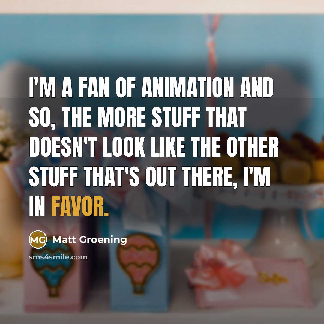 “I'm a fan of animation and so, the more stuff…” quote by Matt Groening