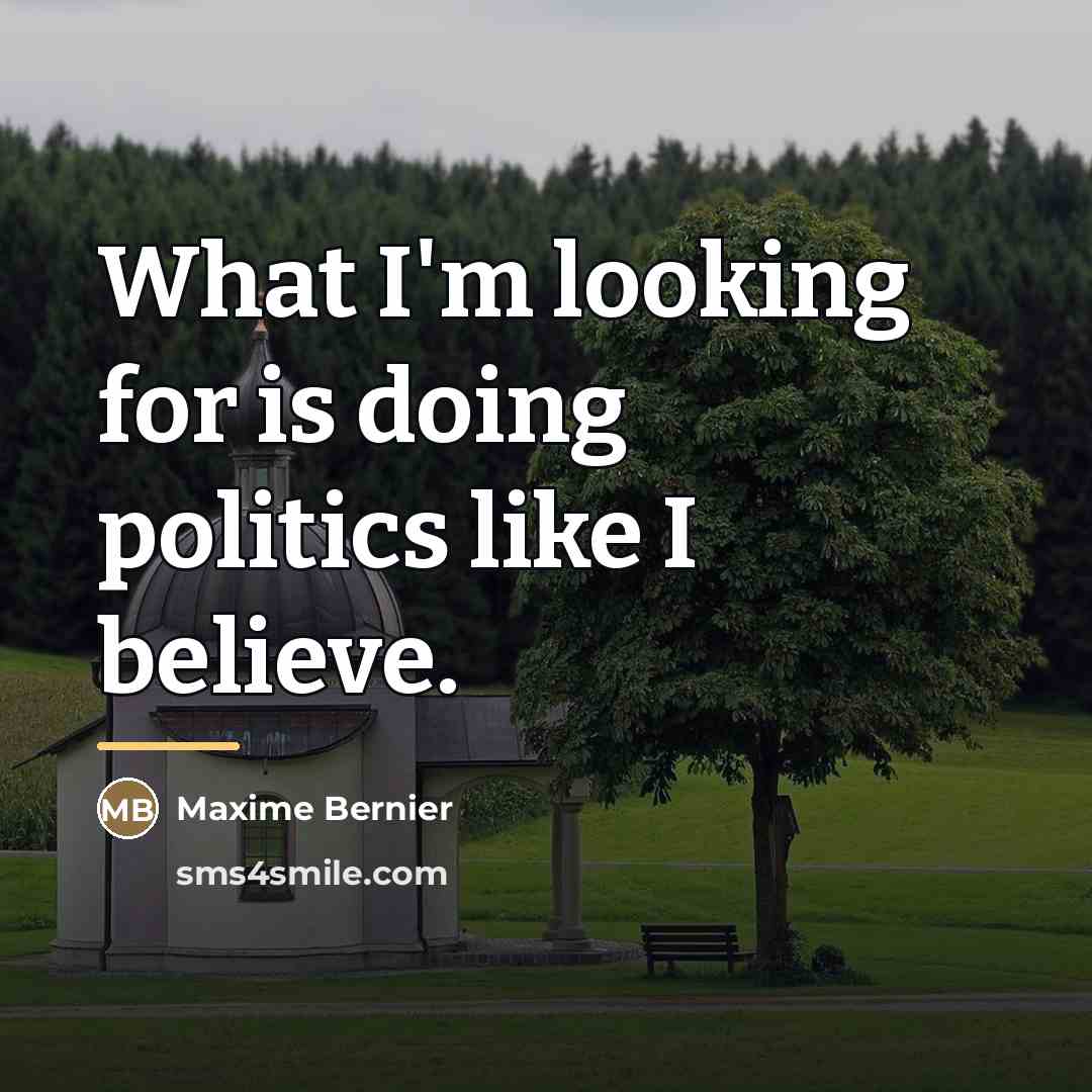 “What I'm looking for is doing politics like I believe.…” quote by Maxime Bernier