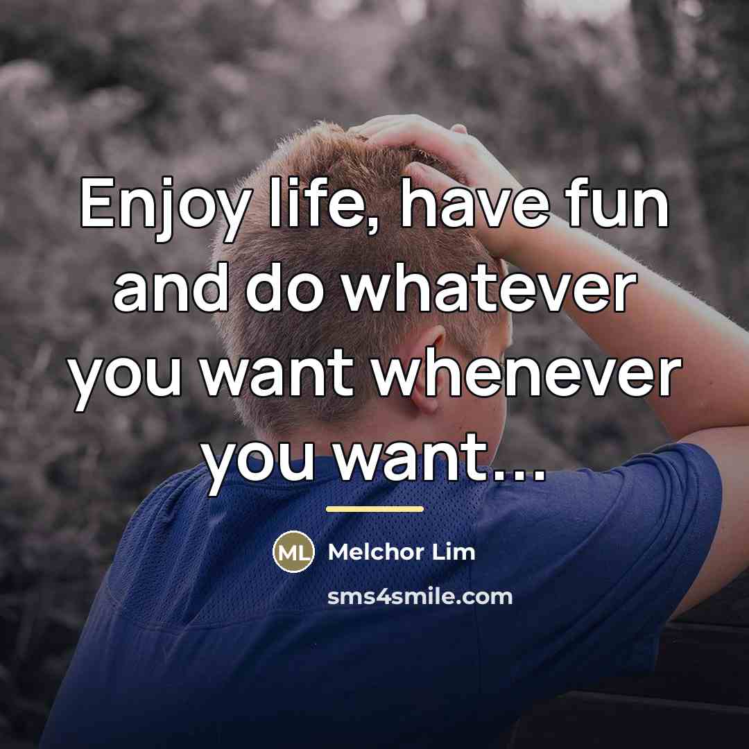“Enjoy life, have fun and do whatever you want whenever…” quote by Melchor Lim