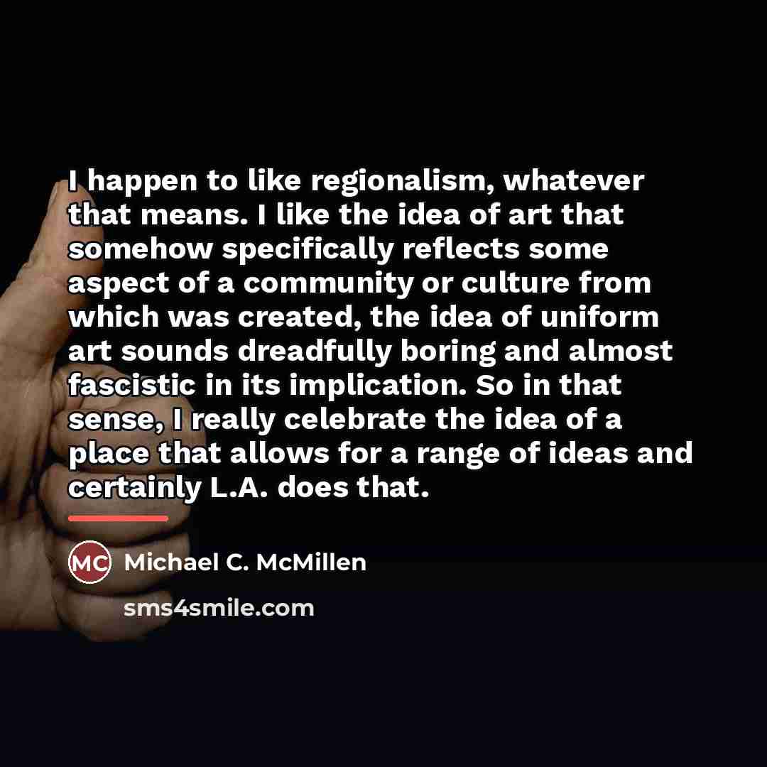 “I happen to like regionalism, whatever that means. I like…” quote by Michael C. McMillen