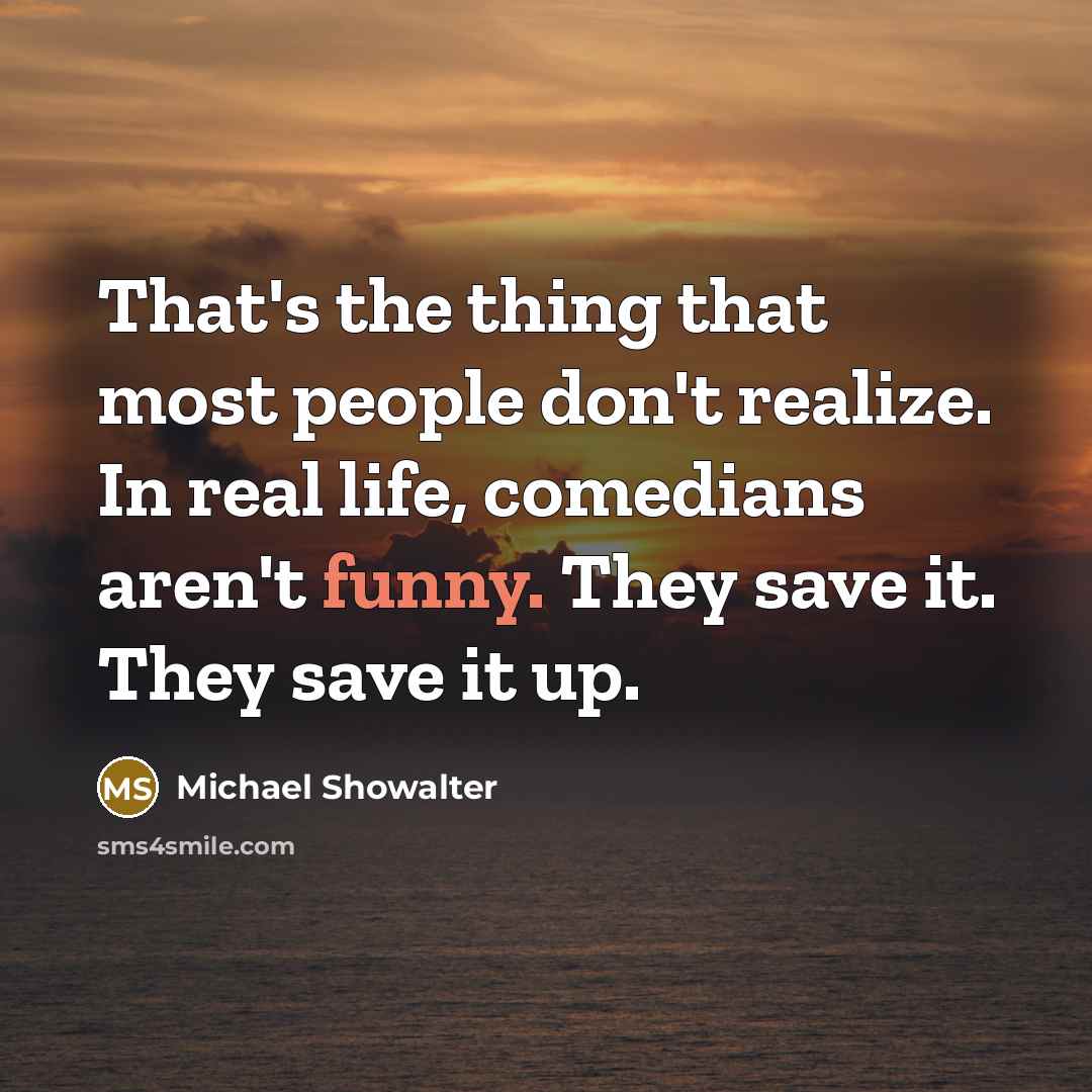 “That's the thing that most people don't realize. In real…” quote by Michael Showalter