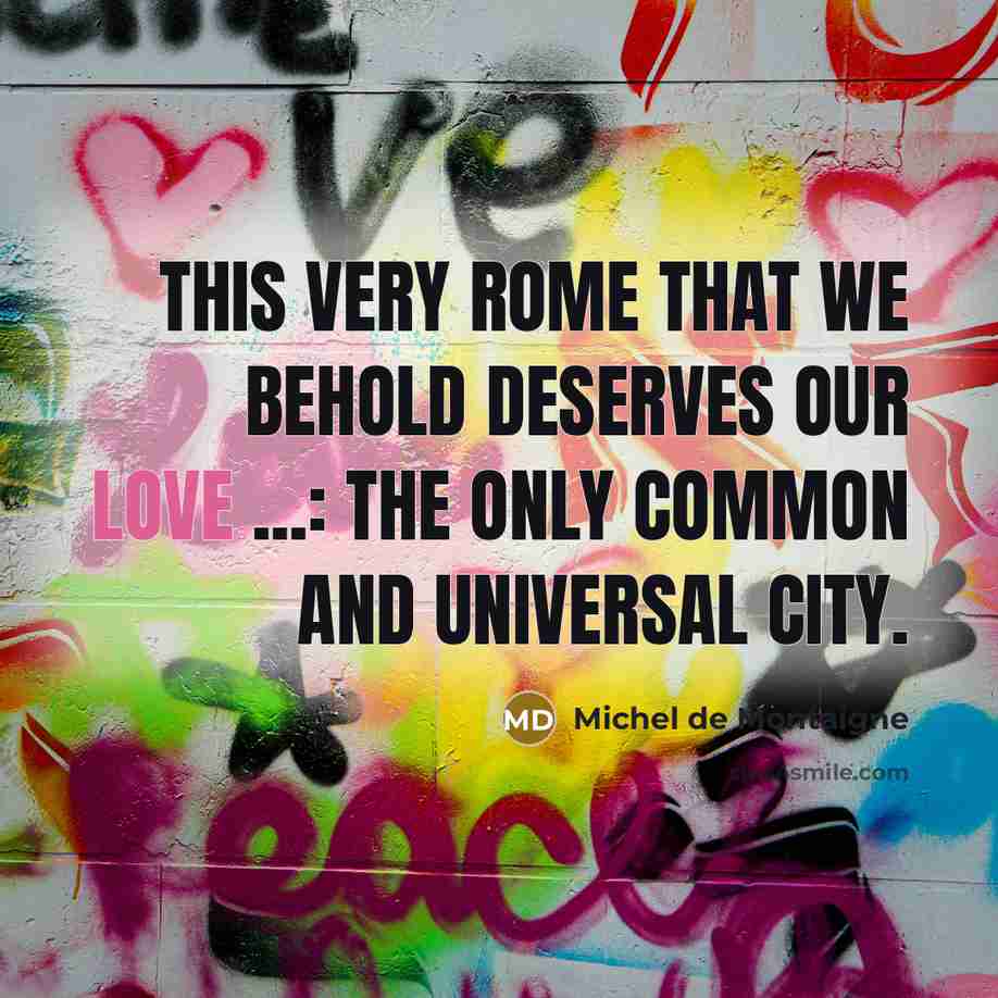 “This very Rome that we behold deserves our love ...:…” quote by Michel de Montaigne