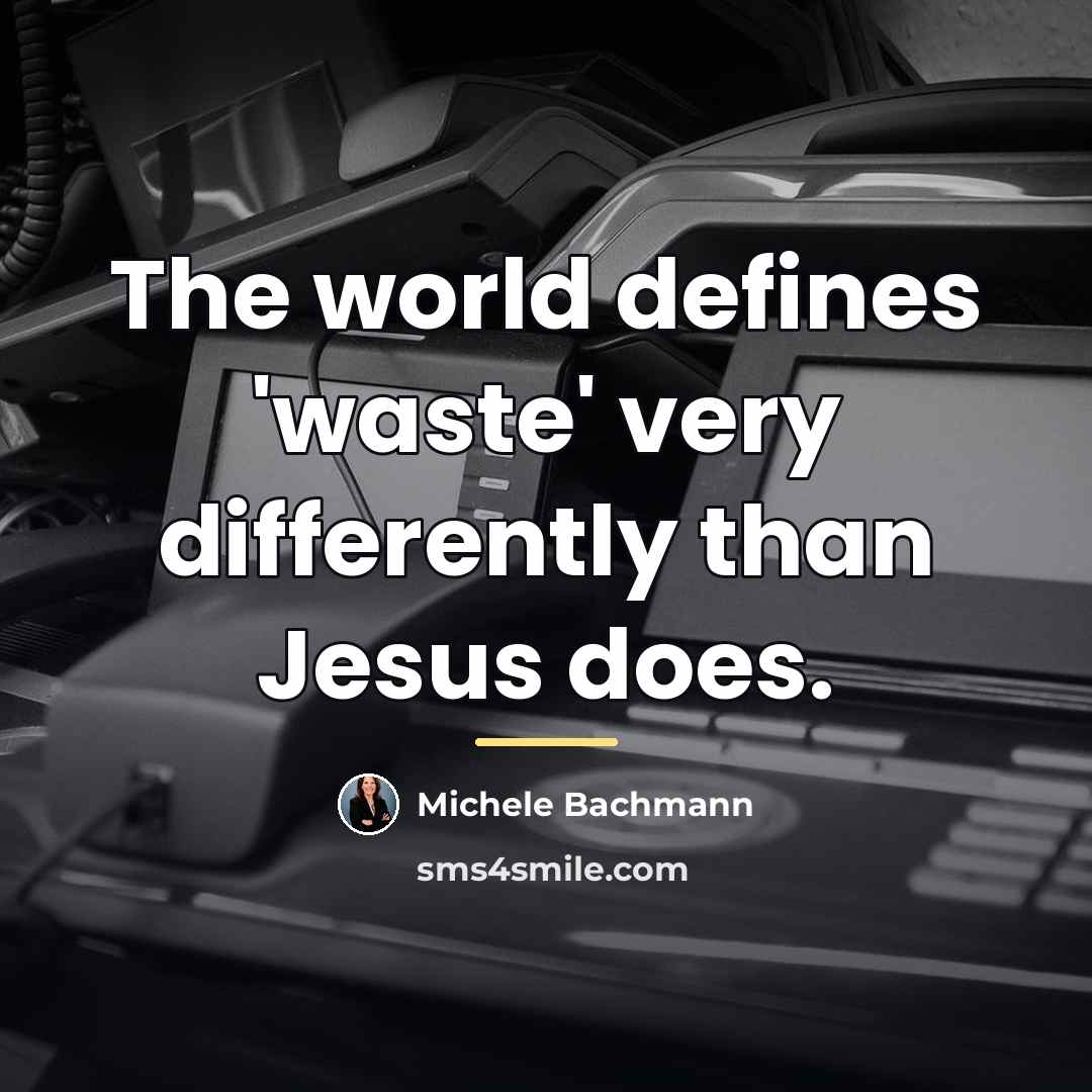 “The world defines 'waste' very differently than Jesus does.…” quote by Michele Bachmann