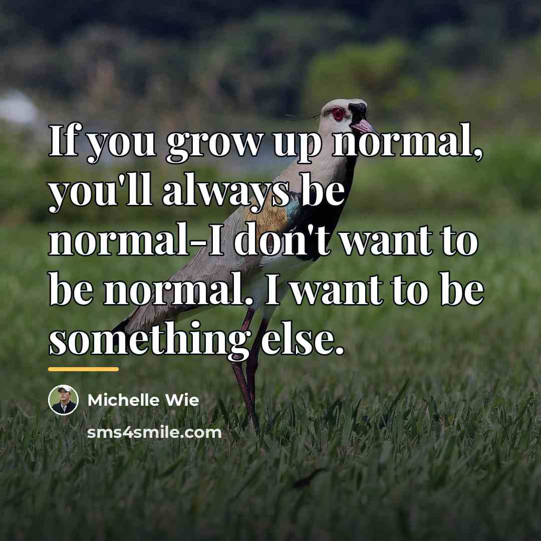 “If you grow up normal, you'll always be normal-I don't…” quote by Michelle Wie