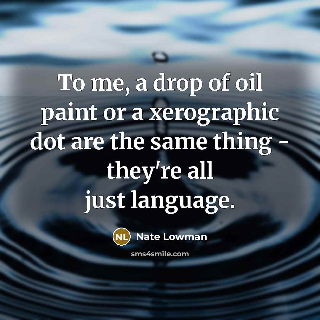 “To me, a drop of oil paint or a xerographic dot are the same thing - they're all just language.” quote by Nate Lowman