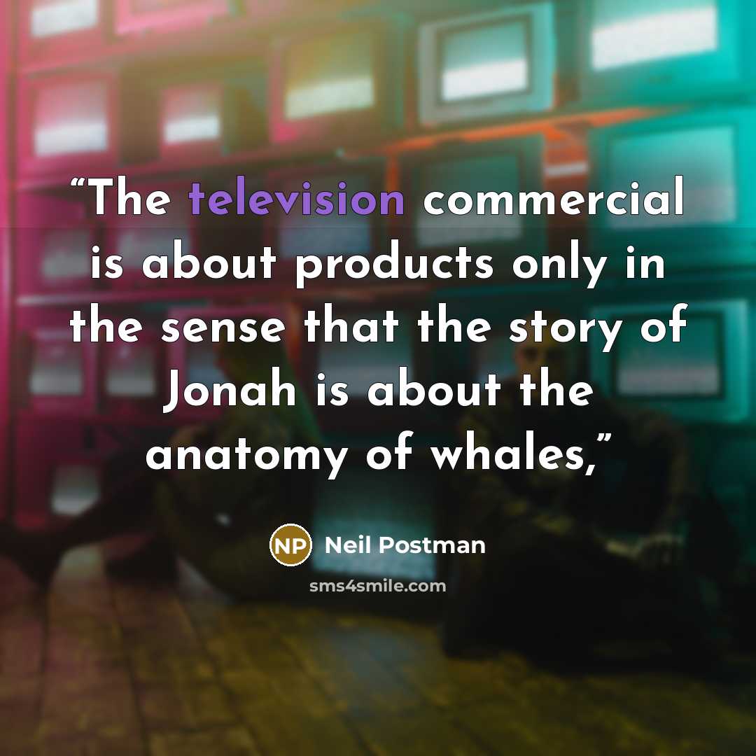 “The television commercial is about products only in the sense that the story of Jonah is about the anatomy of whales,” quote by Neil Postman