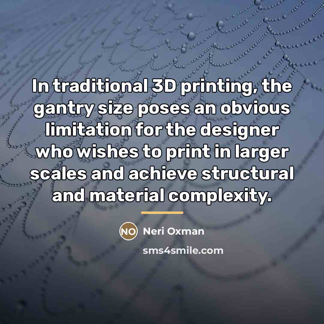 “In traditional 3D printing, the gantry size poses an obvious…” quote by Neri Oxman