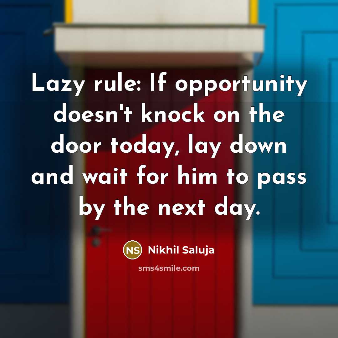 “Lazy rule: If opportunity doesn't knock on the door today, lay down and wait for him to pass by the next day.” quote by Nikhil Saluja