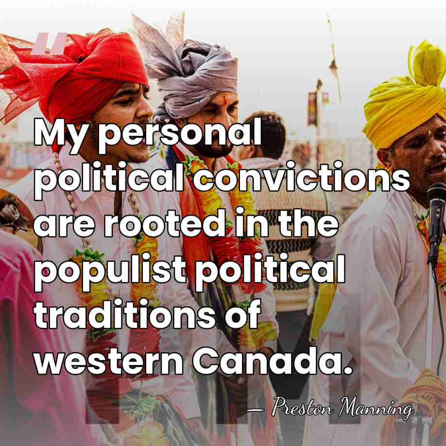 My personal political convictions are rooted in the populist political traditions of&hellip; - Preston Manning