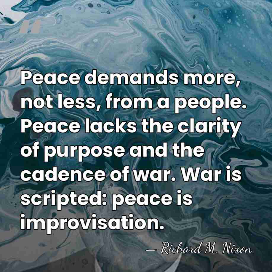 Peace demands more, not less, from a people. Peace lacks the clarity&hellip; - Richard M. Nixon