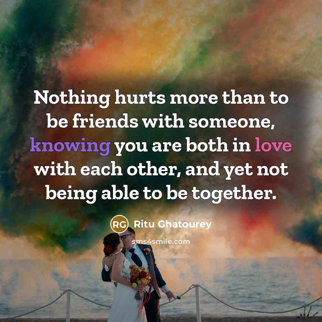 “Nothing hurts more than to be friends with someone, knowing…” quote by Ritu Ghatourey