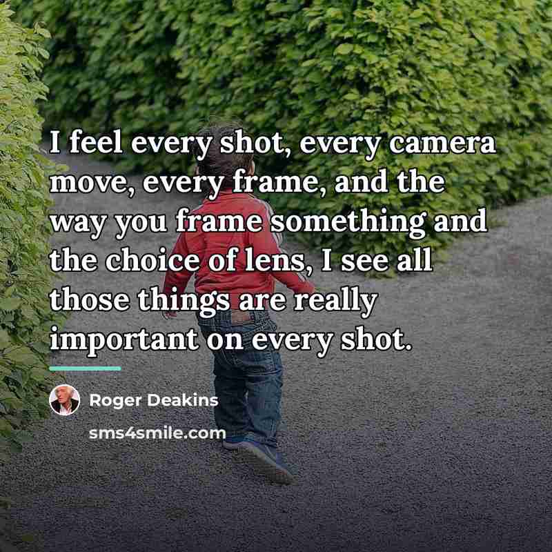 “I feel every shot, every camera move, every frame, and…” quote by Roger Deakins
