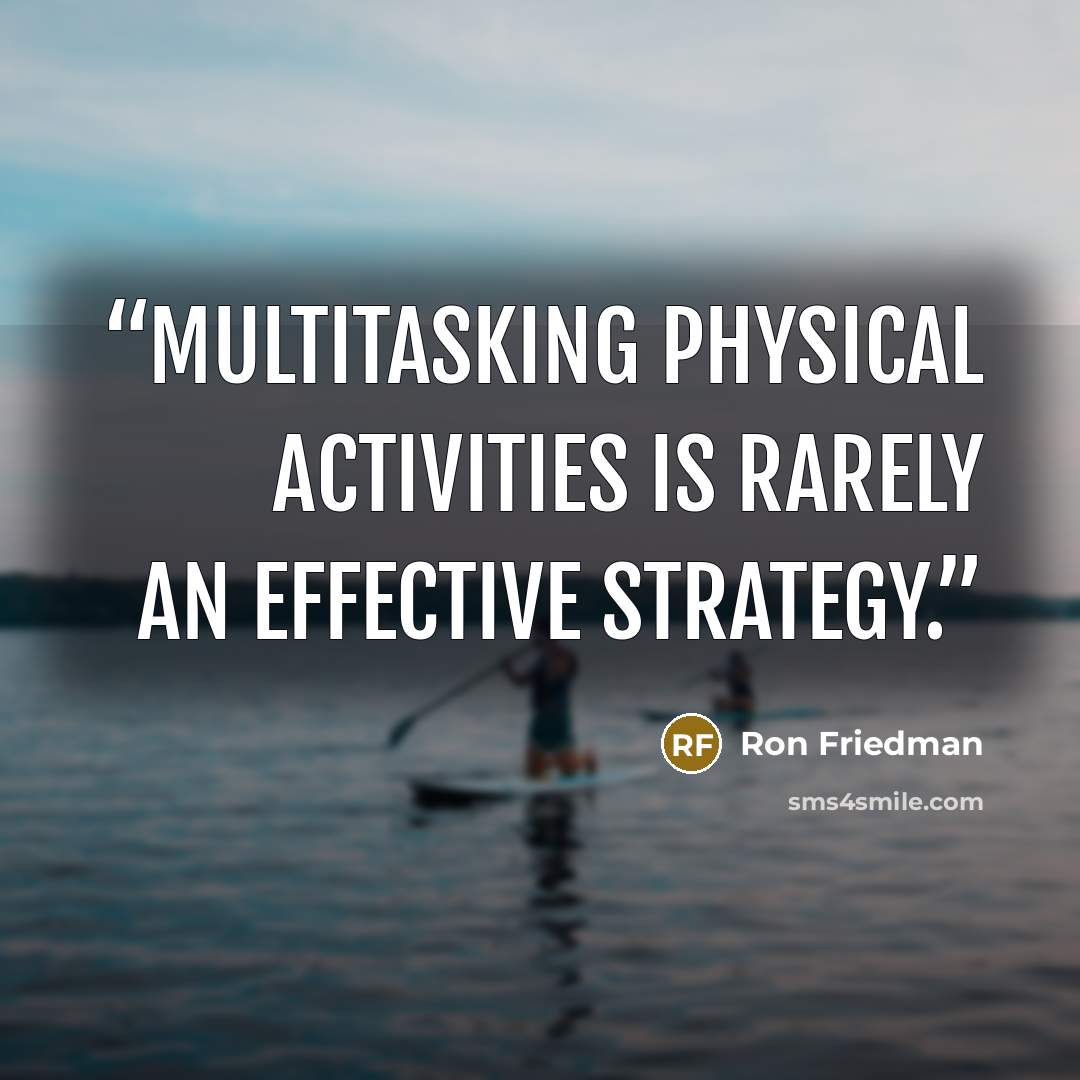 “multitasking physical activities is rarely an effective strategy.” quote by Ron Friedman