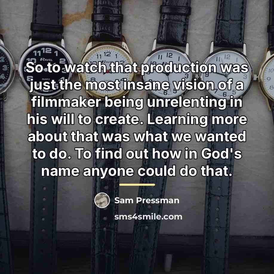 “So to watch that production was just the most insane…” quote by Sam Pressman