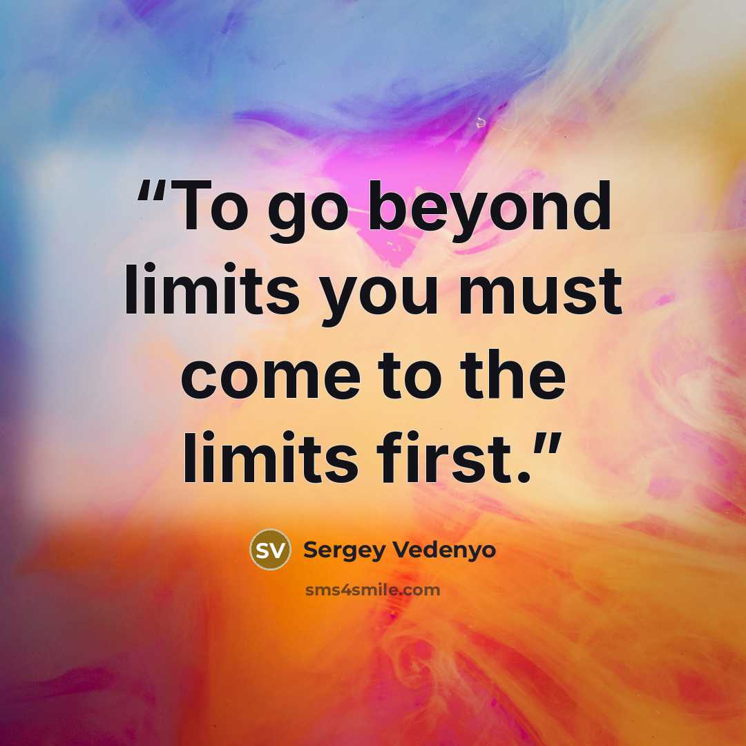 “To go beyond limits you must come to the limits first.” quote by Sergey Vedenyo
