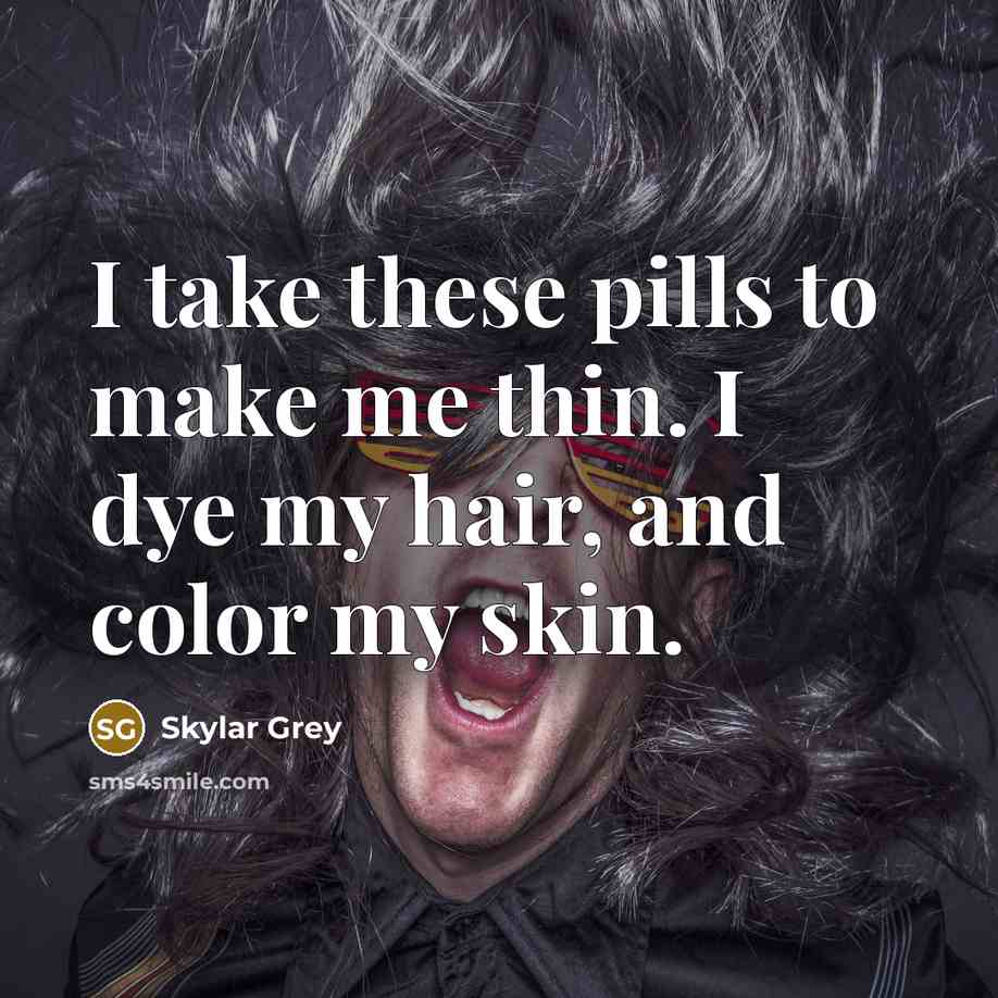 “I take these pills to make me thin. I dye my hair, and color my skin.” quote by Skylar Grey