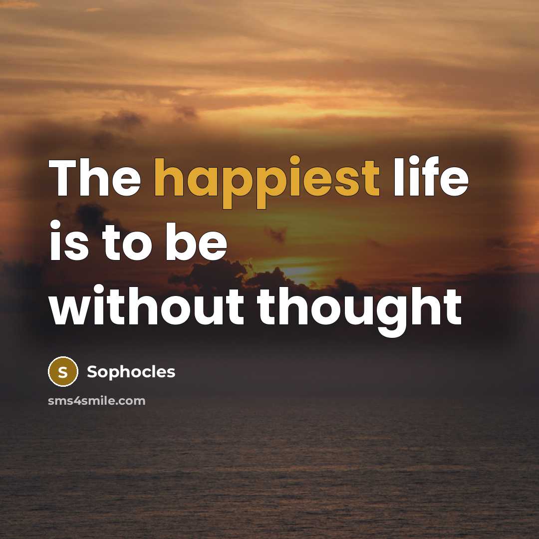 “The happiest life is to be without thought” quote by Sophocles