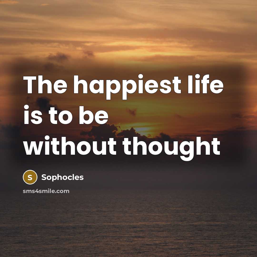 “The happiest life is to be without thought…” quote by Sophocles