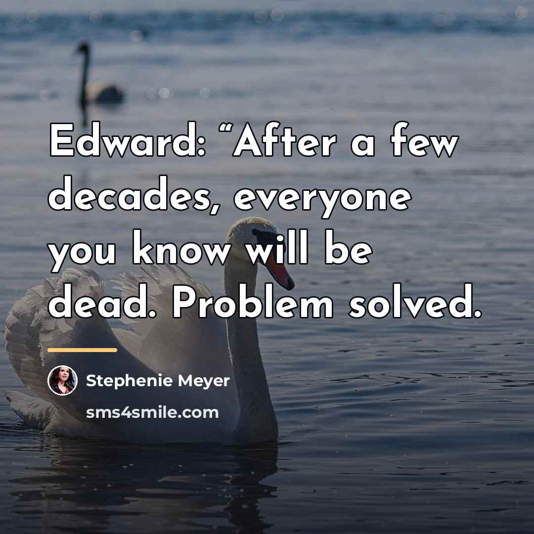 “Edward: “After a few decades, everyone you know will be…” quote by Stephenie Meyer
