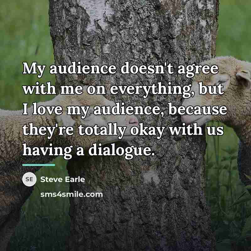 “My audience doesn't agree with me on everything, but I…” quote by Steve Earle