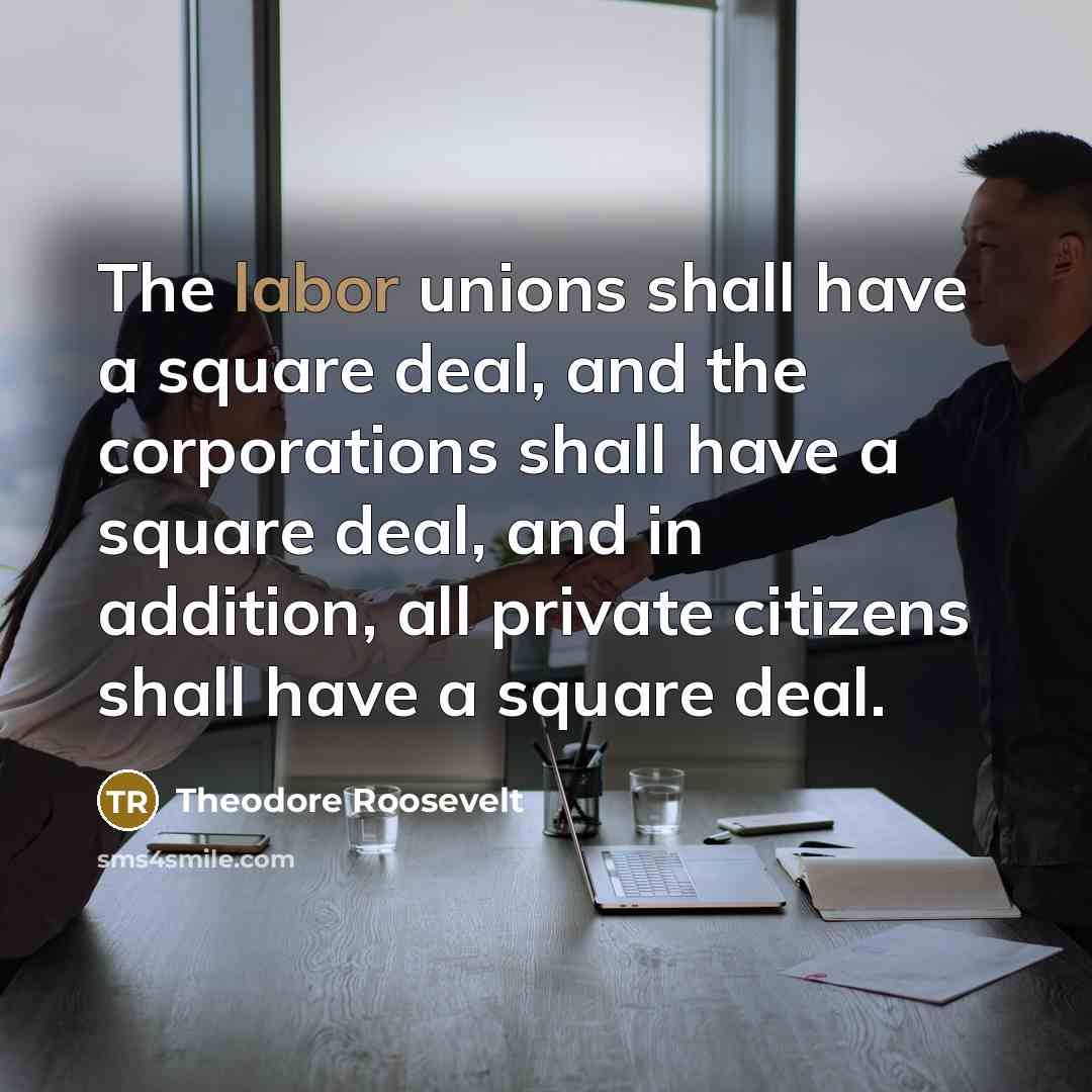 “The labor unions shall have a square deal, and the…” quote by Theodore Roosevelt