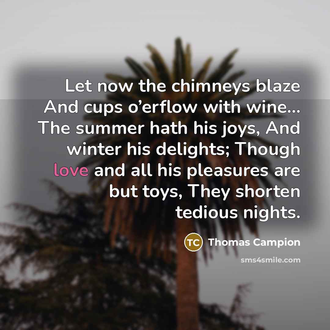 “Let now the chimneys blaze And cups o’erflow with wine...…” quote by Thomas Campion